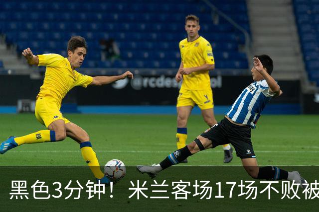 黑色3分钟！米兰客场17场不败被终结 落后榜首6分